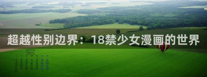 韩漫官网免费观看：超越性别边界：18禁少女漫画的世界