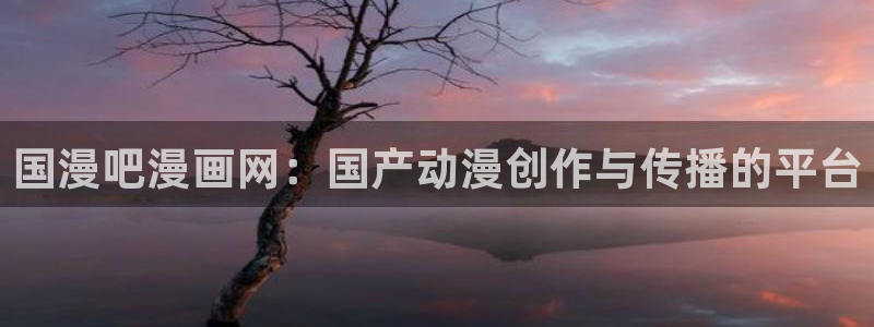 韩漫免费汗汗漫画：国漫吧漫画网：国产动漫创作与传播的平台