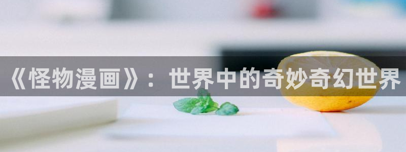 歪歪漫画登录韩漫：《怪物漫画》：世界中的奇妙奇幻世界