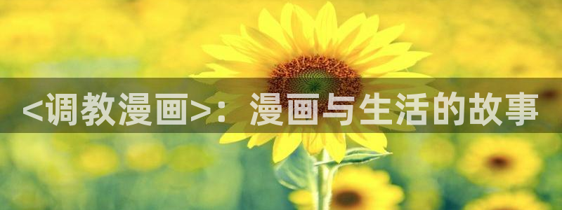 基斯德拉漫画韩漫：<调教漫画>：漫画与生活的故事