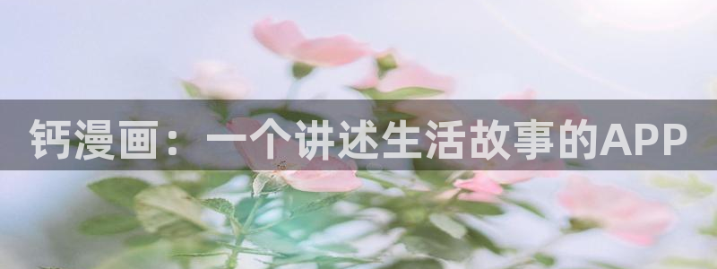 韩漫漫画的app：钙漫画：一个讲述生活故事的APP
