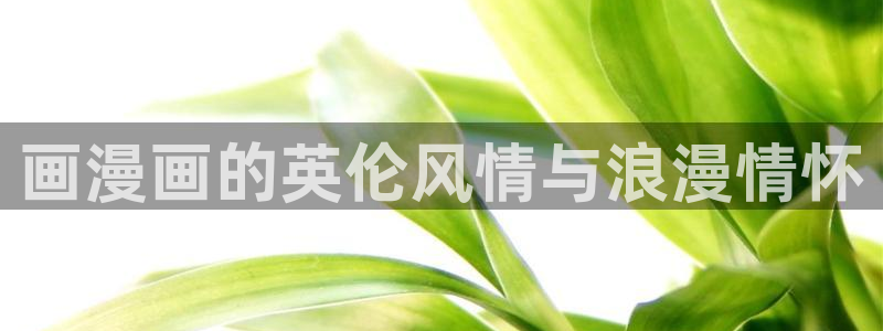韩漫免费漫画软件怎么下载：画漫画的英伦风情与浪漫情怀